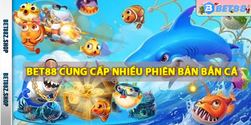 Bet88 cung cấp nhiều phiên bản bắn cá hấp dẫn